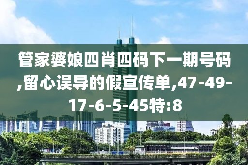 管家婆娘四肖四码下一期号码,留心误导的假宣传单,47-49-17-6-5-45特:8