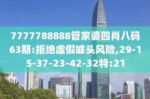 7777788888管家婆四肖八码63期:拒绝虚假噱头风险,29-15-37-23-42-32特:21
