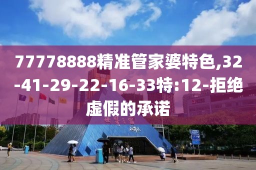 77778888精准管家婆特色,32-41-29-22-16-33特:12-拒绝虚假的承诺