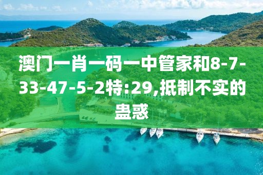 澳门一肖一码一中管家和8-7-33-47-5-2特:29,抵制不实的蛊惑