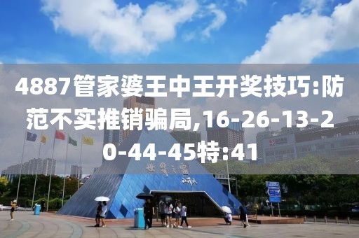 4887管家婆王中王开奖技巧:防范不实推销骗局,16-26-13-20-44-45特:41