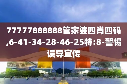 77777888888管家婆四肖四码,6-41-34-28-46-25特:8-警惕误导宣传