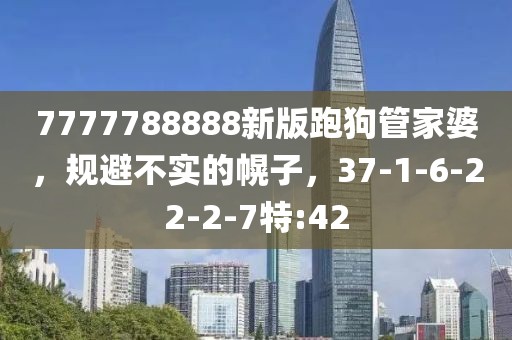 7777788888新版跑狗管家婆，规避不实的幌子，37-1-6-22-2-7特:42