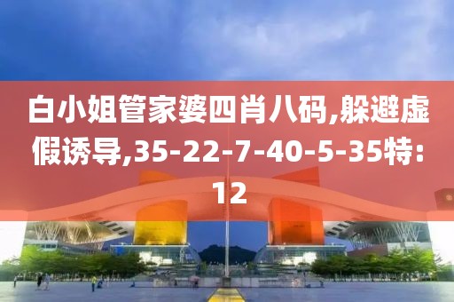 白小姐管家婆四肖八码,躲避虚假诱导,35-22-7-40-5-35特:12