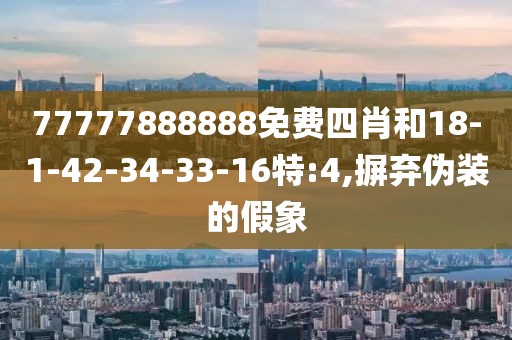 77777888888免费四肖和18-1-42-34-33-16特:4,摒弃伪装的假象