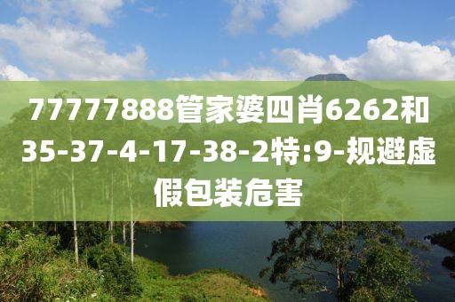 77777888管家婆四肖6262和35-37-4-17-38-2特:9-规避虚假包装危害