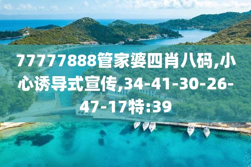 77777888管家婆四肖八码,小心诱导式宣传,34-41-30-26-47-17特:39
