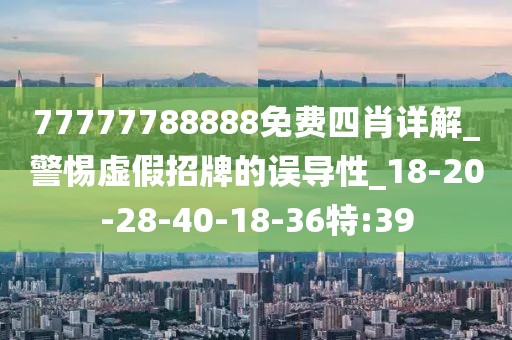77777788888免费四肖详解_警惕虚假招牌的误导性_18-20-28-40-18-36特:39
