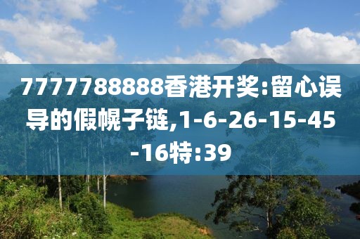 7777788888香港开奖:留心误导的假幌子链,1-6-26-15-45-16特:39