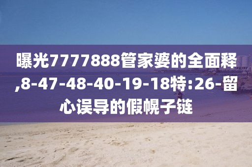 曝光7777888管家婆的全面释,8-47-48-40-19-18特:26-留心误导的假幌子链