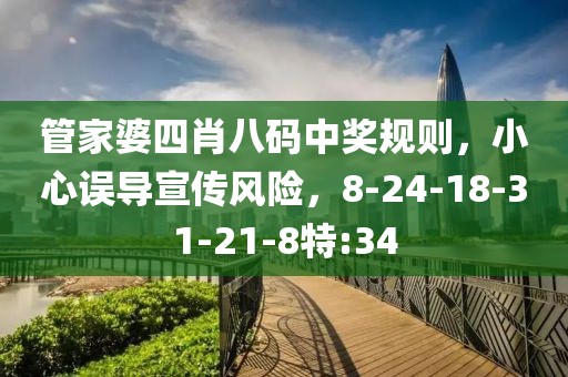 管家婆四肖八码中奖规则，小心误导宣传风险，8-24-18-31-21-8特:34