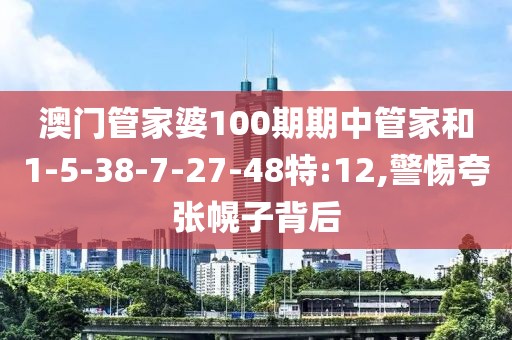 澳门管家婆100期期中管家和1-5-38-7-27-48特:12,警惕夸张幌子背后