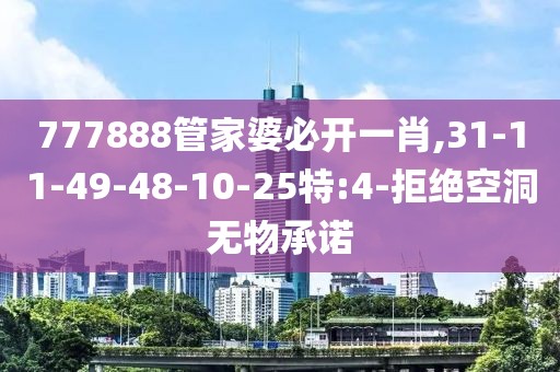 777888管家婆必开一肖,31-11-49-48-10-25特:4-拒绝空洞无物承诺