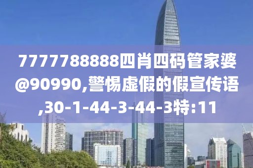 7777788888四肖四码管家婆@90990,警惕虚假的假宣传语,30-1-44-3-44-3特:11
