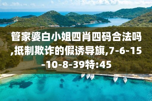 管家婆白小姐四肖四码合法吗,抵制欺诈的假诱导旗,7-6-15-10-8-39特:45