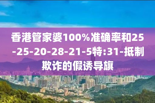 香港管家婆100%准确率和25-25-20-28-21-5特:31-抵制欺诈的假诱导旗
