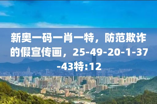新奥一码一肖一特，防范欺诈的假宣传画，25-49-20-1-37-43特:12