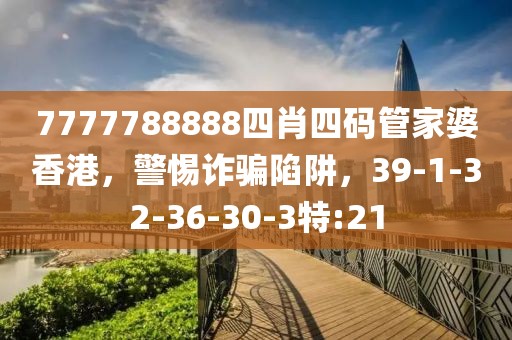 7777788888四肖四码管家婆香港，警惕诈骗陷阱，39-1-32-36-30-3特:21