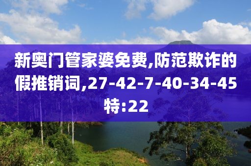 新奥门管家婆免费,防范欺诈的假推销词,27-42-7-40-34-45特:22