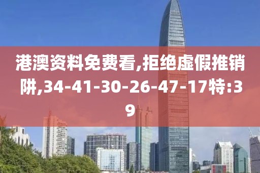 港澳资料免费看,拒绝虚假推销阱,34-41-30-26-47-17特:39