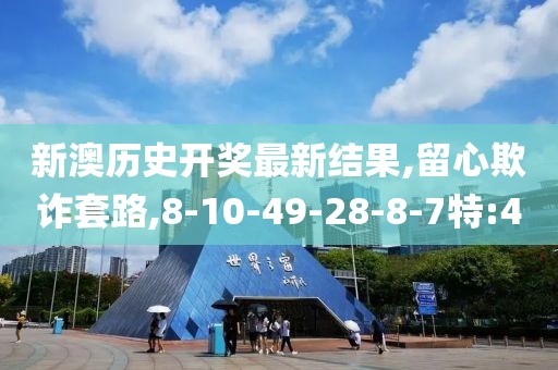新澳历史开奖最新结果,留心欺诈套路,8-10-49-28-8-7特:40