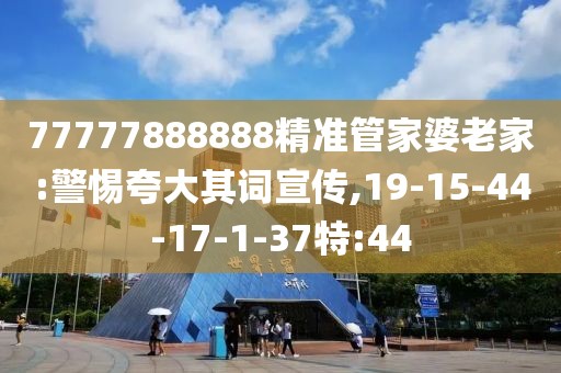 77777888888精准管家婆老家:警惕夸大其词宣传,19-15-44-17-1-37特:44