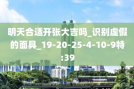 明天合适开张大吉吗_识别虚假的面具_19-20-25-4-10-9特:39