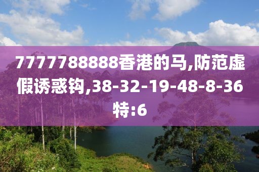 7777788888香港的马,防范虚假诱惑钩,38-32-19-48-8-36特:6