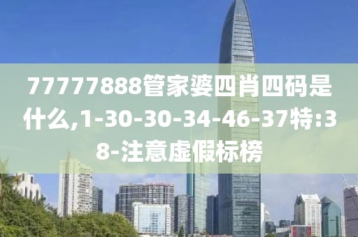 77777888管家婆四肖四码是什么,1-30-30-34-46-37特:38-注意虚假标榜